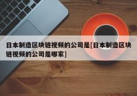 日本制造区块链视频的公司是[日本制造区块链视频的公司是哪家]