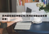 苏州国家级区块链公司[苏州区块链企业优惠政策]