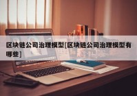 区块链公司治理模型[区块链公司治理模型有哪些]