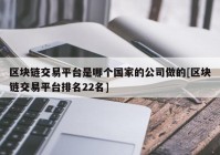 区块链交易平台是哪个国家的公司做的[区块链交易平台排名22名]