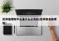 区块链理财平台是什么公司的[区块链金融理财]