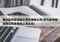 恒大区块链金融公司有哪些公司[恒大区块链金融公司有哪些公司名称]