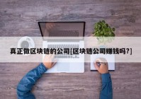 真正做区块链的公司[区块链公司赚钱吗?]