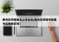 腾讯区块链相关公司名称[腾讯区块链布局集中在哪些区域]