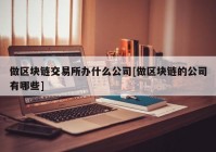 做区块链交易所办什么公司[做区块链的公司有哪些]