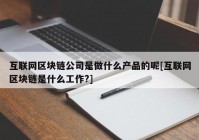 互联网区块链公司是做什么产品的呢[互联网区块链是什么工作?]