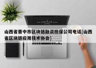 山西省晋中市区块链融资担保公司电话[山西省区块链应用技术协会]