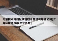 南京技术好的区块链技术品牌有哪些公司[江苏区块链50强企业名单]