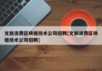 文旅消费区块链技术公司招聘[文旅消费区块链技术公司招聘]