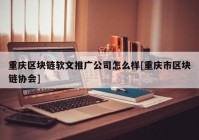 重庆区块链软文推广公司怎么样[重庆市区块链协会]