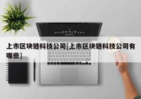 上市区块链科技公司[上市区块链科技公司有哪些]