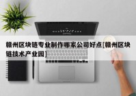 赣州区块链专业制作哪家公司好点[赣州区块链技术产业园]