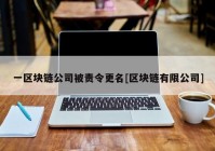 一区块链公司被责令更名[区块链有限公司]