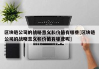 区块链公司的战略意义和价值有哪些[区块链公司的战略意义和价值有哪些呢]