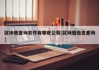 区块链查询软件有哪些公司[区块链信息查询]