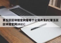 第五区区块链官网是哪个公司开发的[第五区区块链官网2021]